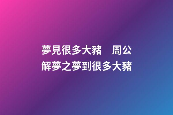夢見很多大豬　周公解夢之夢到很多大豬